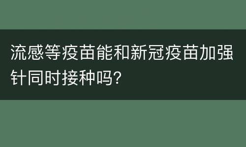流感等疫苗能和新冠疫苗加强针同时接种吗？