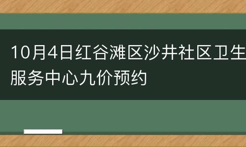 10月4日红谷滩区沙井社区卫生服务中心九价预约