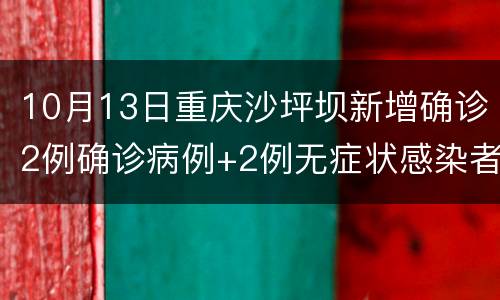 10月13日重庆沙坪坝新增确诊2例确诊病例+2例无症状感染者