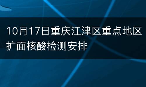 10月17日重庆江津区重点地区扩面核酸检测安排