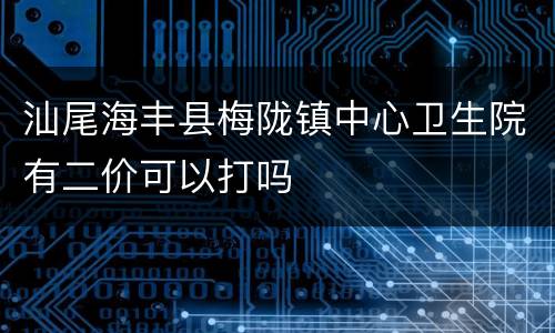 汕尾海丰县梅陇镇中心卫生院有二价可以打吗