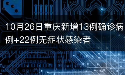 10月26日重庆新增13例确诊病例+22例无症状感染者