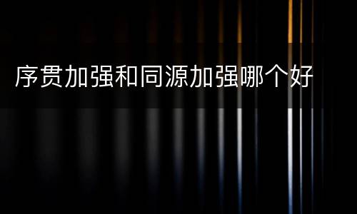 序贯加强和同源加强哪个好
