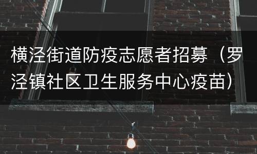 横泾街道防疫志愿者招募（罗泾镇社区卫生服务中心疫苗）