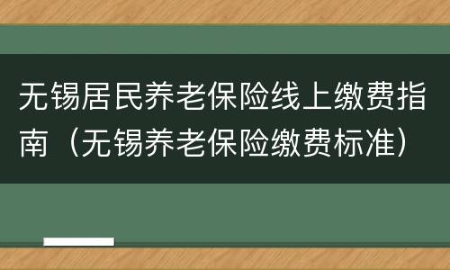 无锡居民养老保险线上缴费指南（无锡养老保险缴费标准）