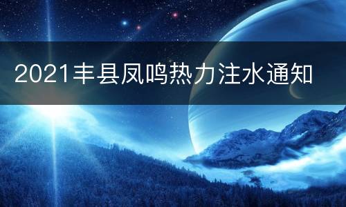 2021丰县凤鸣热力注水通知