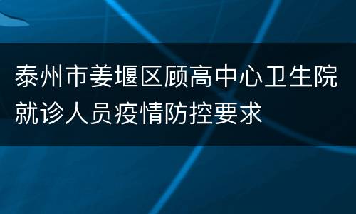 泰州市姜堰区顾高中心卫生院就诊人员疫情防控要求