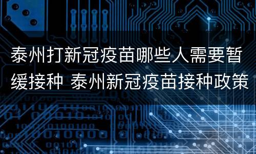 泰州打新冠疫苗哪些人需要暂缓接种 泰州新冠疫苗接种政策