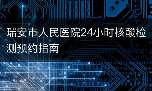 瑞安市人民医院24小时核酸检测预约指南