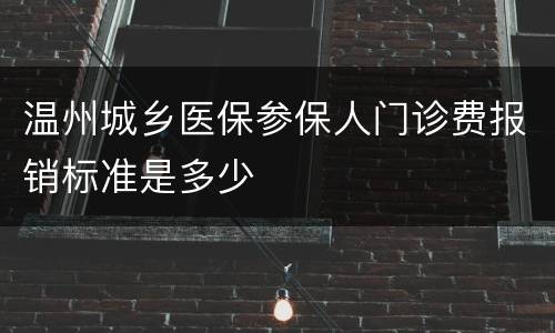 温州城乡医保参保人门诊费报销标准是多少