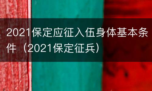 2021保定应征入伍身体基本条件（2021保定征兵）