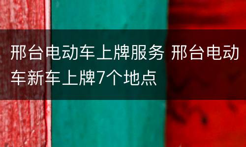邢台电动车上牌服务 邢台电动车新车上牌7个地点