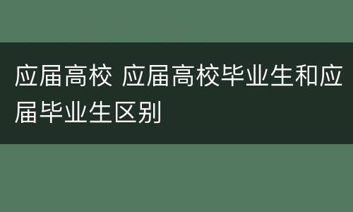 应届高校 应届高校毕业生和应届毕业生区别