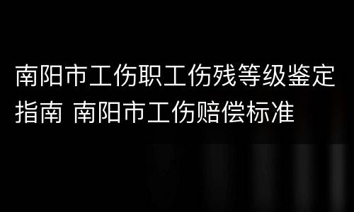 南阳市工伤职工伤残等级鉴定指南 南阳市工伤赔偿标准