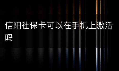 信阳社保卡可以在手机上激活吗