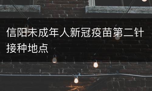 信阳未成年人新冠疫苗第二针接种地点