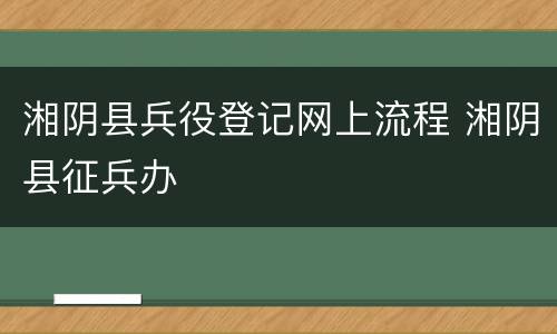 湘阴县兵役登记网上流程 湘阴县征兵办
