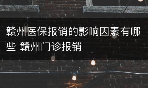 赣州医保报销的影响因素有哪些 赣州门诊报销
