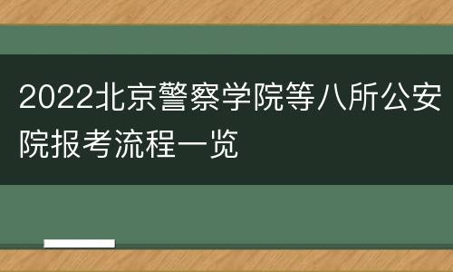 2022北京警察学院等八所公安院报考流程一览