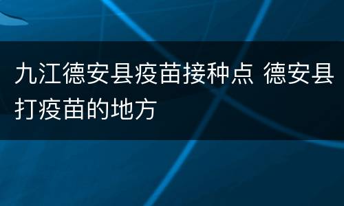 九江德安县疫苗接种点 德安县打疫苗的地方