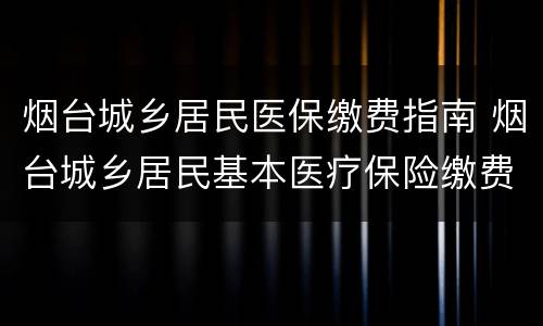 烟台城乡居民医保缴费指南 烟台城乡居民基本医疗保险缴费