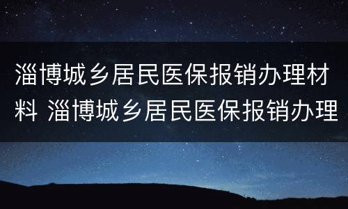 淄博城乡居民医保报销办理材料 淄博城乡居民医保报销办理材料清单