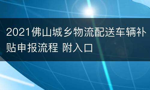 2021佛山城乡物流配送车辆补贴申报流程 附入口