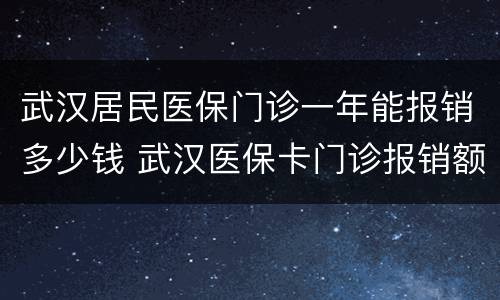 武汉居民医保门诊一年能报销多少钱 武汉医保卡门诊报销额度一年多少