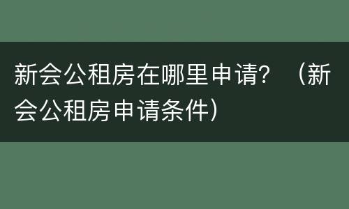 新会公租房在哪里申请？（新会公租房申请条件）