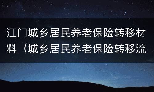 江门城乡居民养老保险转移材料（城乡居民养老保险转移流程）