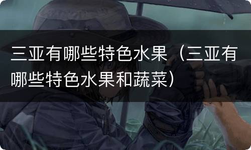 三亚有哪些特色水果（三亚有哪些特色水果和蔬菜）