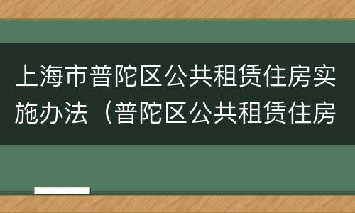 上海市普陀区公共租赁住房实施办法（普陀区公共租赁住房准入资格受理）