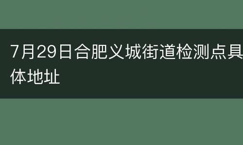 7月29日合肥义城街道检测点具体地址