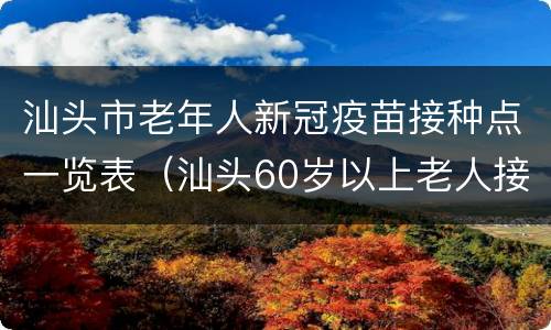 汕头市老年人新冠疫苗接种点一览表（汕头60岁以上老人接种新冠疫苗）