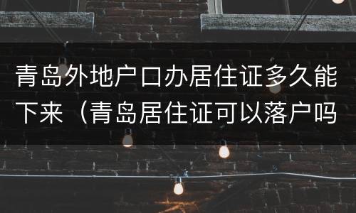 青岛外地户口办居住证多久能下来（青岛居住证可以落户吗）