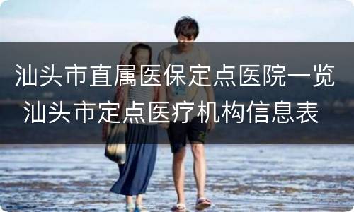 汕头市直属医保定点医院一览 汕头市定点医疗机构信息表