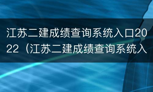 江苏二建成绩查询系统入口2022（江苏二建成绩查询系统入口2021）