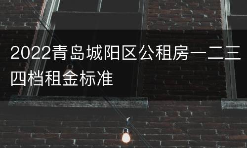 2022青岛城阳区公租房一二三四档租金标准