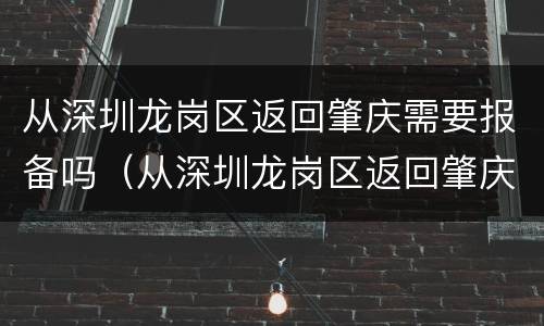 从深圳龙岗区返回肇庆需要报备吗（从深圳龙岗区返回肇庆需要报备吗最新）