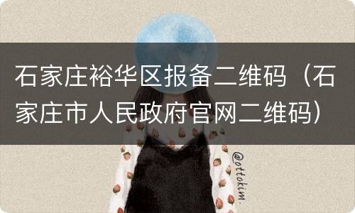 石家庄裕华区报备二维码（石家庄市人民政府官网二维码）