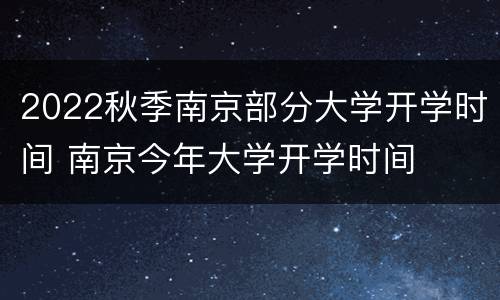 2022秋季南京部分大学开学时间 南京今年大学开学时间