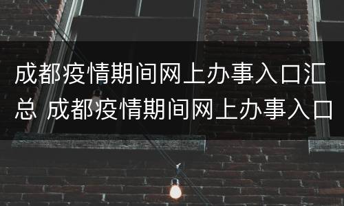 成都疫情期间网上办事入口汇总 成都疫情期间网上办事入口汇总查询
