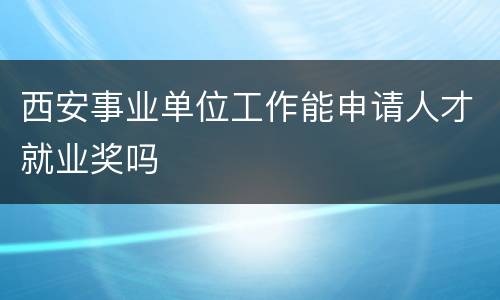西安事业单位工作能申请人才就业奖吗