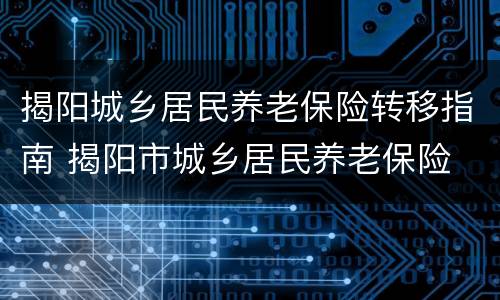 揭阳城乡居民养老保险转移指南 揭阳市城乡居民养老保险
