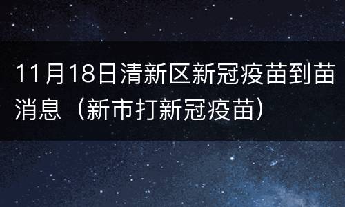 11月18日清新区新冠疫苗到苗消息（新市打新冠疫苗）