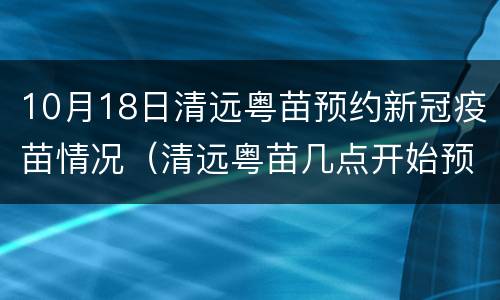 10月18日清远粤苗预约新冠疫苗情况（清远粤苗几点开始预约新冠疫苗）
