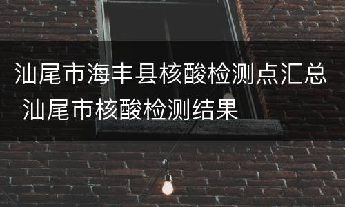 汕尾市海丰县核酸检测点汇总 汕尾市核酸检测结果