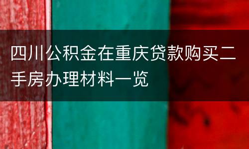四川公积金在重庆贷款购买二手房办理材料一览