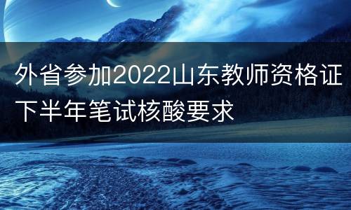 外省参加2022山东教师资格证下半年笔试核酸要求