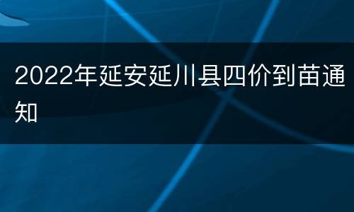 2022年延安延川县四价到苗通知
